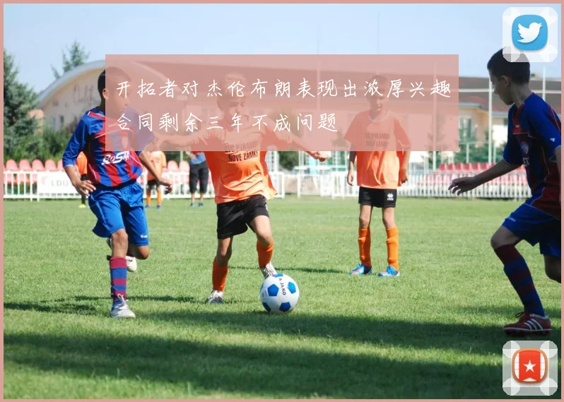 开拓者对杰伦布朗表现出浓厚兴趣合同剩余三年不成问题