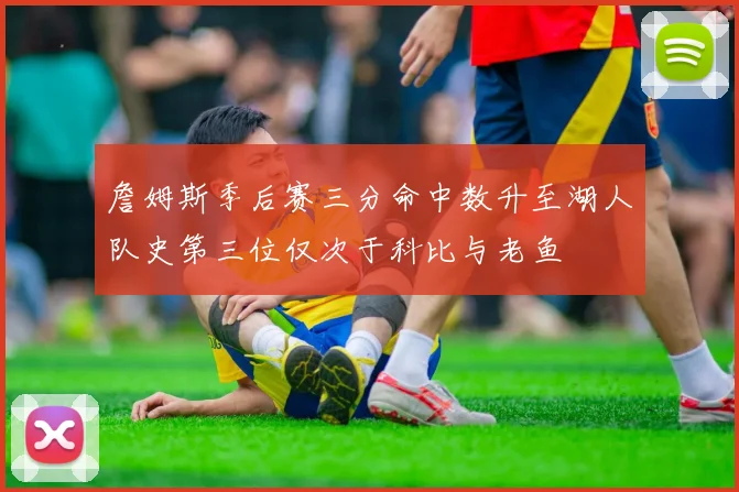 詹姆斯季后赛三分命中数升至湖人队史第三位仅次于科比与老鱼