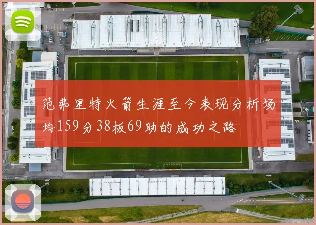 范弗里特火箭生涯至今表现分析场均159分38板69助的成功之路