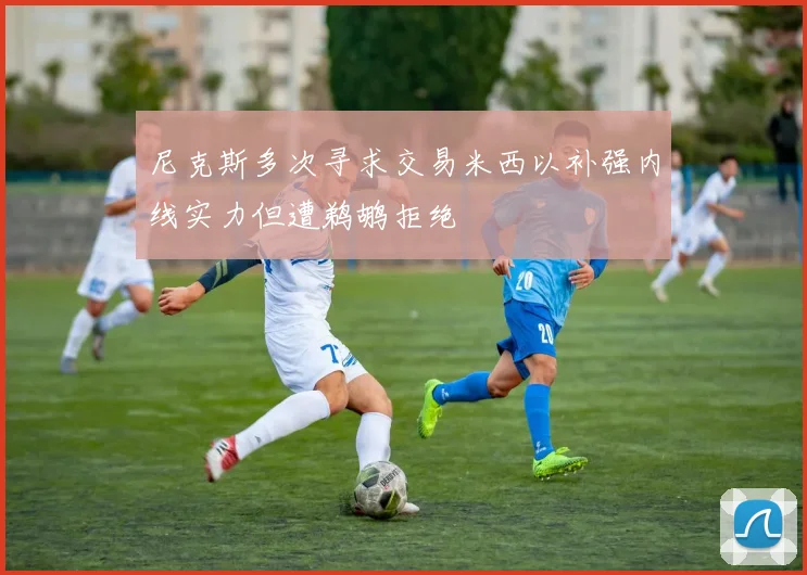 尼克斯多次寻求交易米西以补强内线实力但遭鹈鹕拒绝