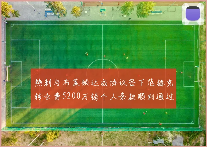 热刺与布莱顿达成协议签下范赫克转会费5200万镑个人条款顺利通过