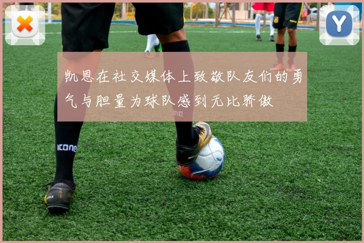 凯恩在社交媒体上致敬队友们的勇气与胆量为球队感到无比骄傲