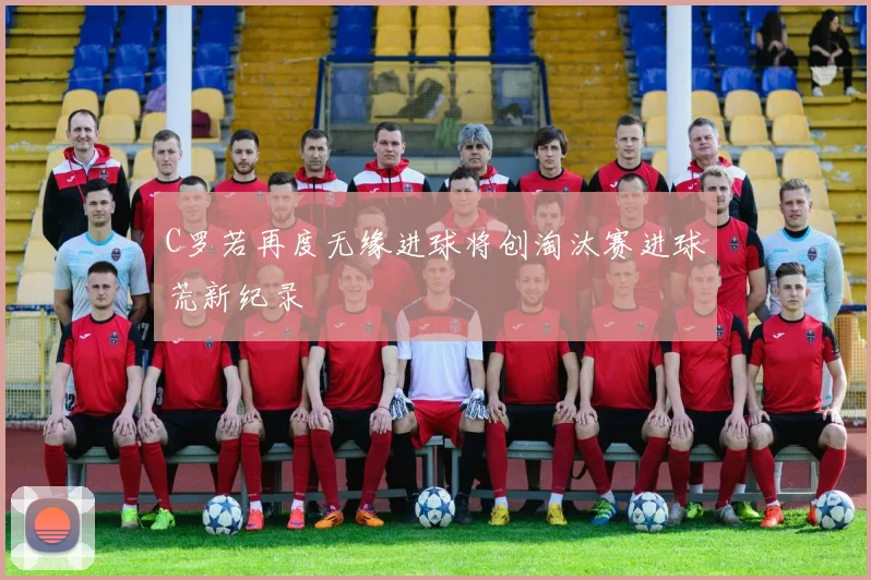C罗若再度无缘进球将创淘汰赛进球荒新纪录