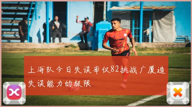 上海队今日失误率仅82挑战广厦造失误能力的极限